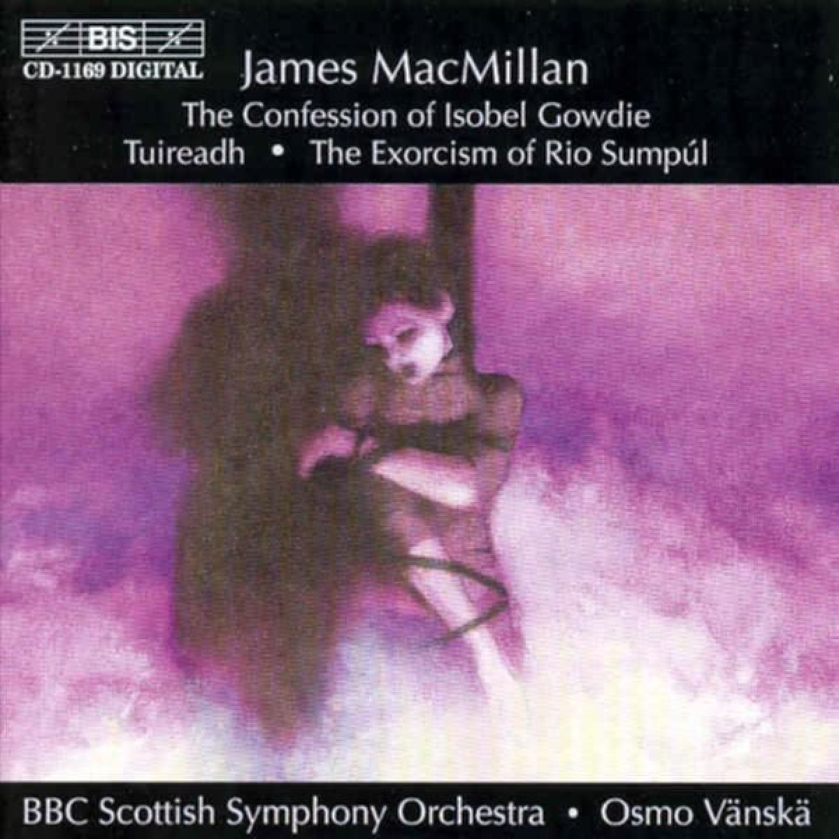 BBC Scottish Symphony Orchestra, Osmo Vänskä - MacMillan: Confession Of Isobel Gowdie | Tuiread | Exorcism Of Rio Sumpúl