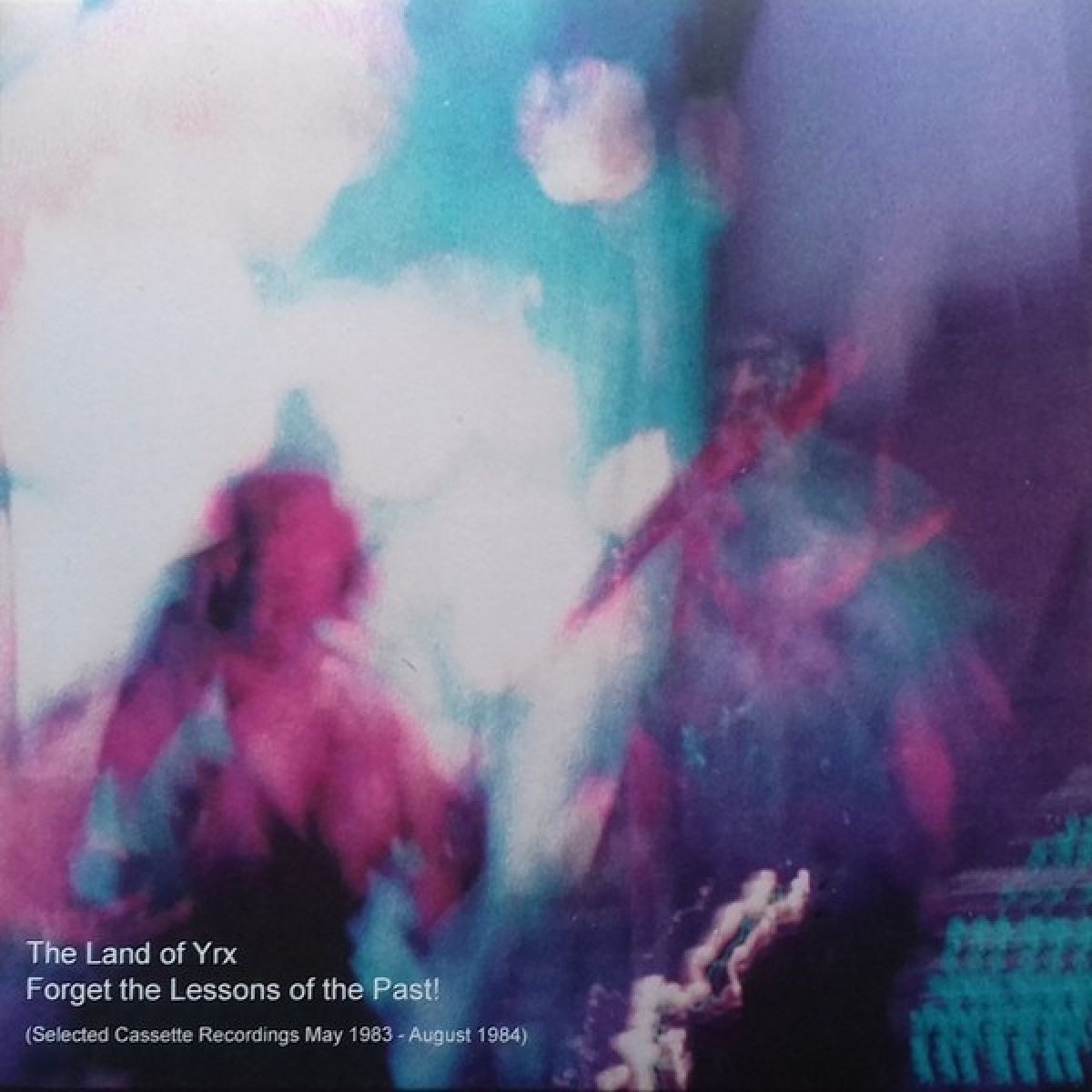 Land Of Yrx - Forget The Lessons Of The Past! (Selected Cassette Recordings May 1983 - August 1984)